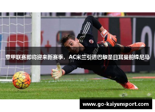 意甲联赛即将迎来新赛季，AC米兰引进巴黎圣日耳曼前锋尼马