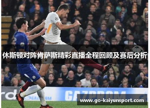 休斯顿对阵肯萨斯精彩直播全程回顾及赛后分析