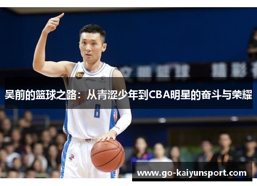吴前的篮球之路：从青涩少年到CBA明星的奋斗与荣耀