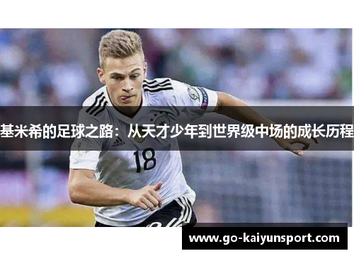 基米希的足球之路：从天才少年到世界级中场的成长历程