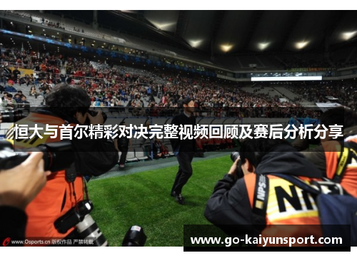 恒大与首尔精彩对决完整视频回顾及赛后分析分享