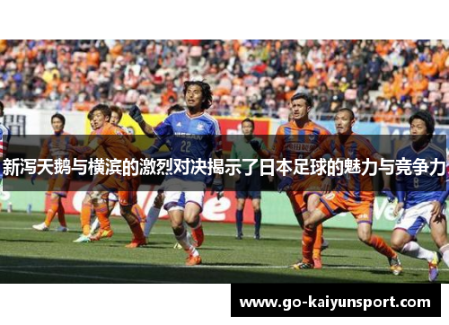 新泻天鹅与横滨的激烈对决揭示了日本足球的魅力与竞争力