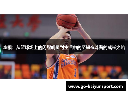 李根：从篮球场上的闪耀明星到生活中的坚韧奋斗者的成长之路