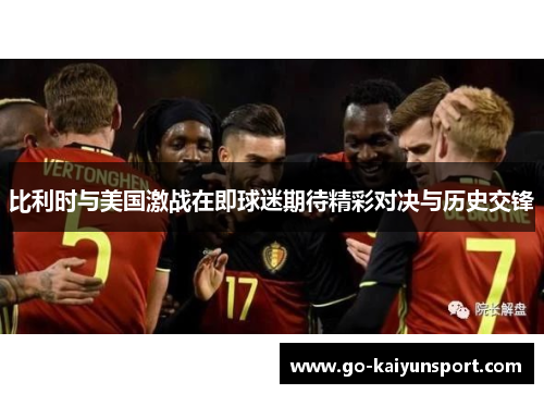 比利时与美国激战在即球迷期待精彩对决与历史交锋