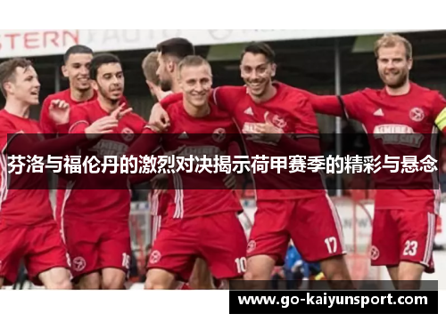 芬洛与福伦丹的激烈对决揭示荷甲赛季的精彩与悬念