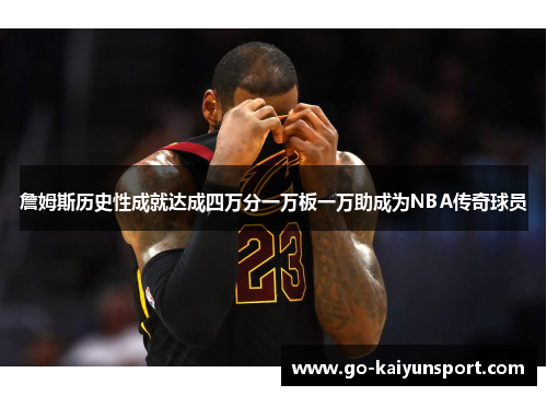 詹姆斯历史性成就达成四万分一万板一万助成为NBA传奇球员