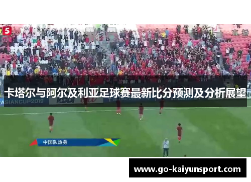 卡塔尔与阿尔及利亚足球赛最新比分预测及分析展望
