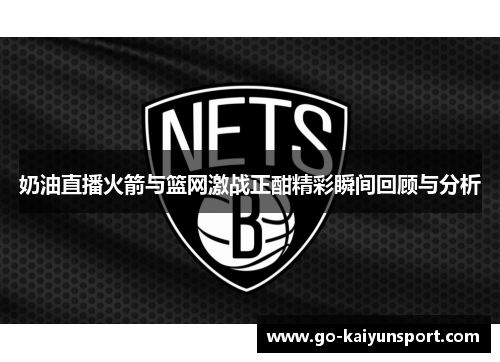 奶油直播火箭与篮网激战正酣精彩瞬间回顾与分析