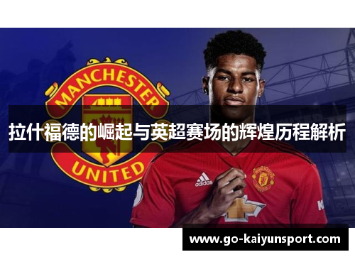 拉什福德的崛起与英超赛场的辉煌历程解析
